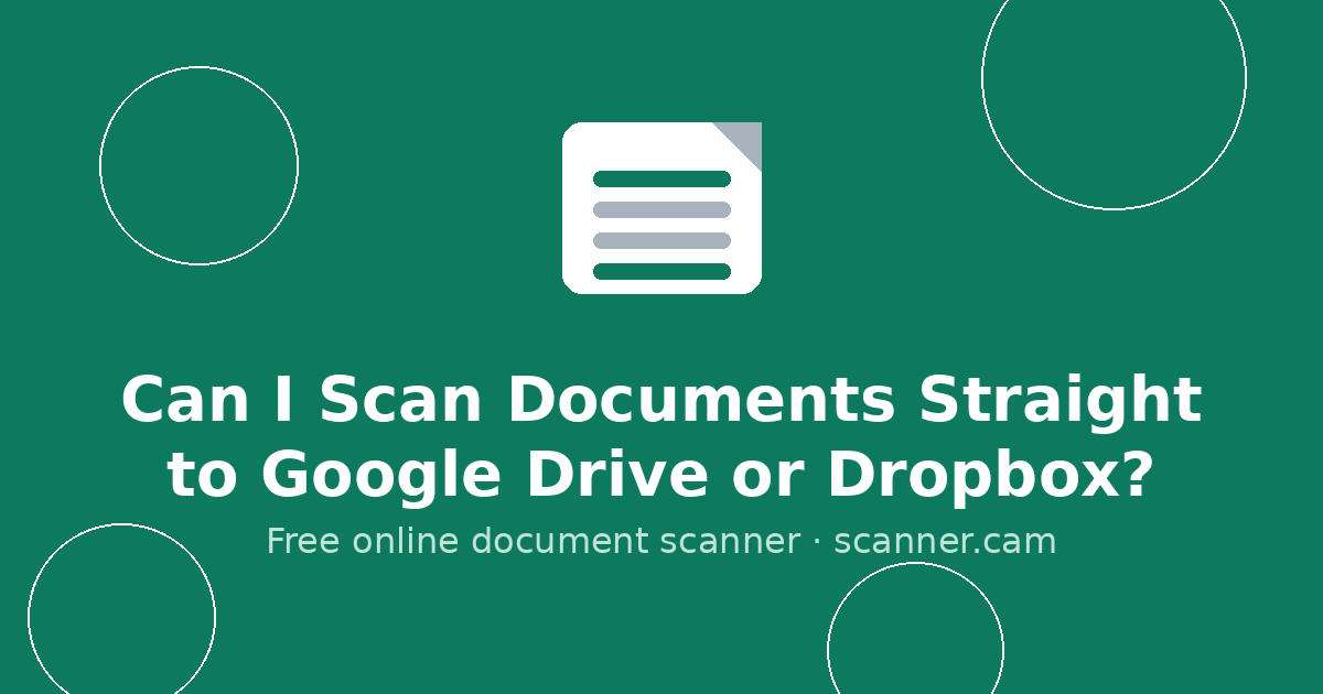 Can I Scan Documents Straight to Google Drive or Dropbox? — Scanner.cam guide
